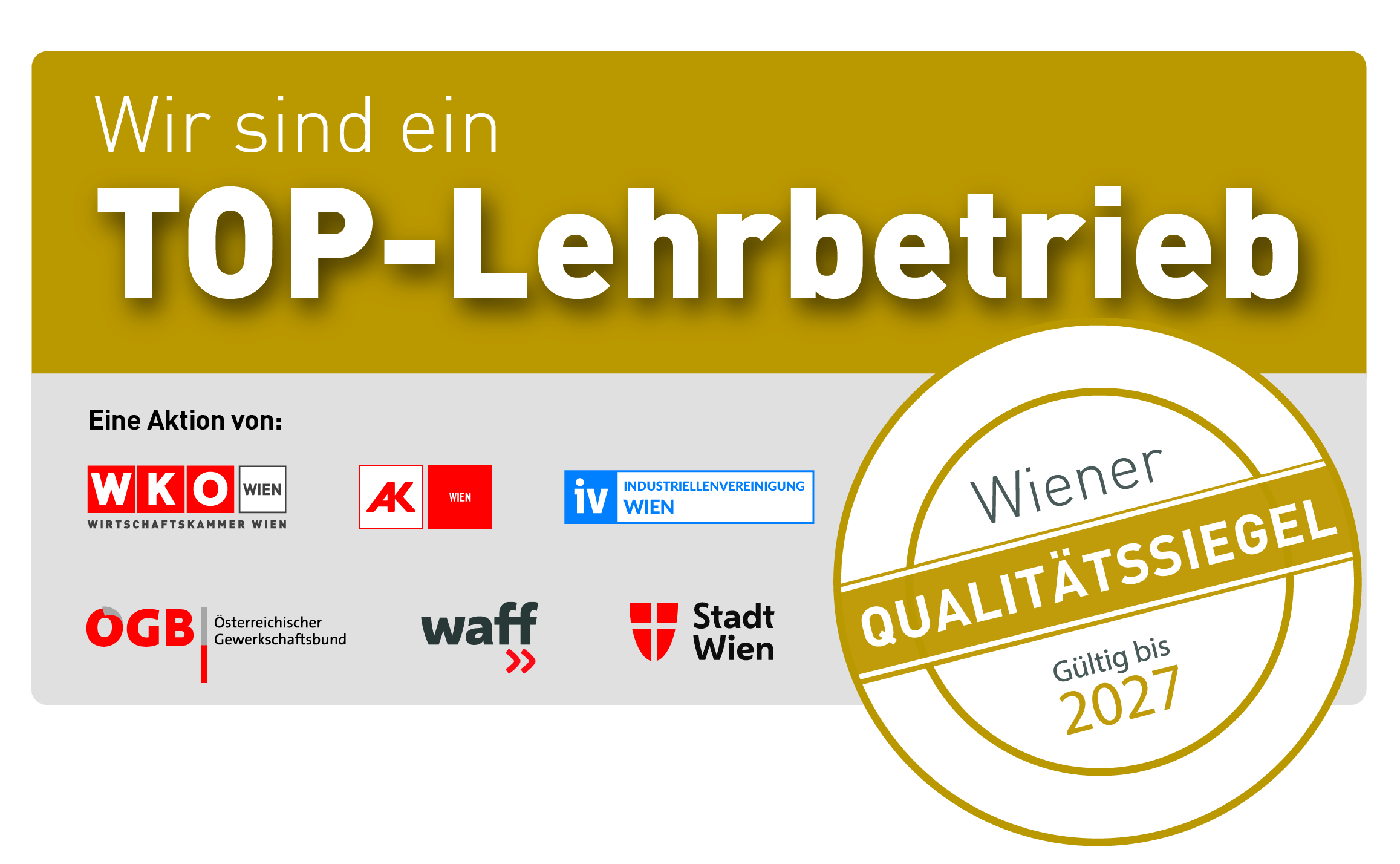 Ein Abzeichen mit dem Text Wir sind ein TOP-Lehrbetrieb und Wiener Qualitätssiegel Gültig bis 2027, mit den Logos der österreichischen Organisationen WKO, AK Wien, IV Wien, ÖGB, waff und Stadt Wien.
