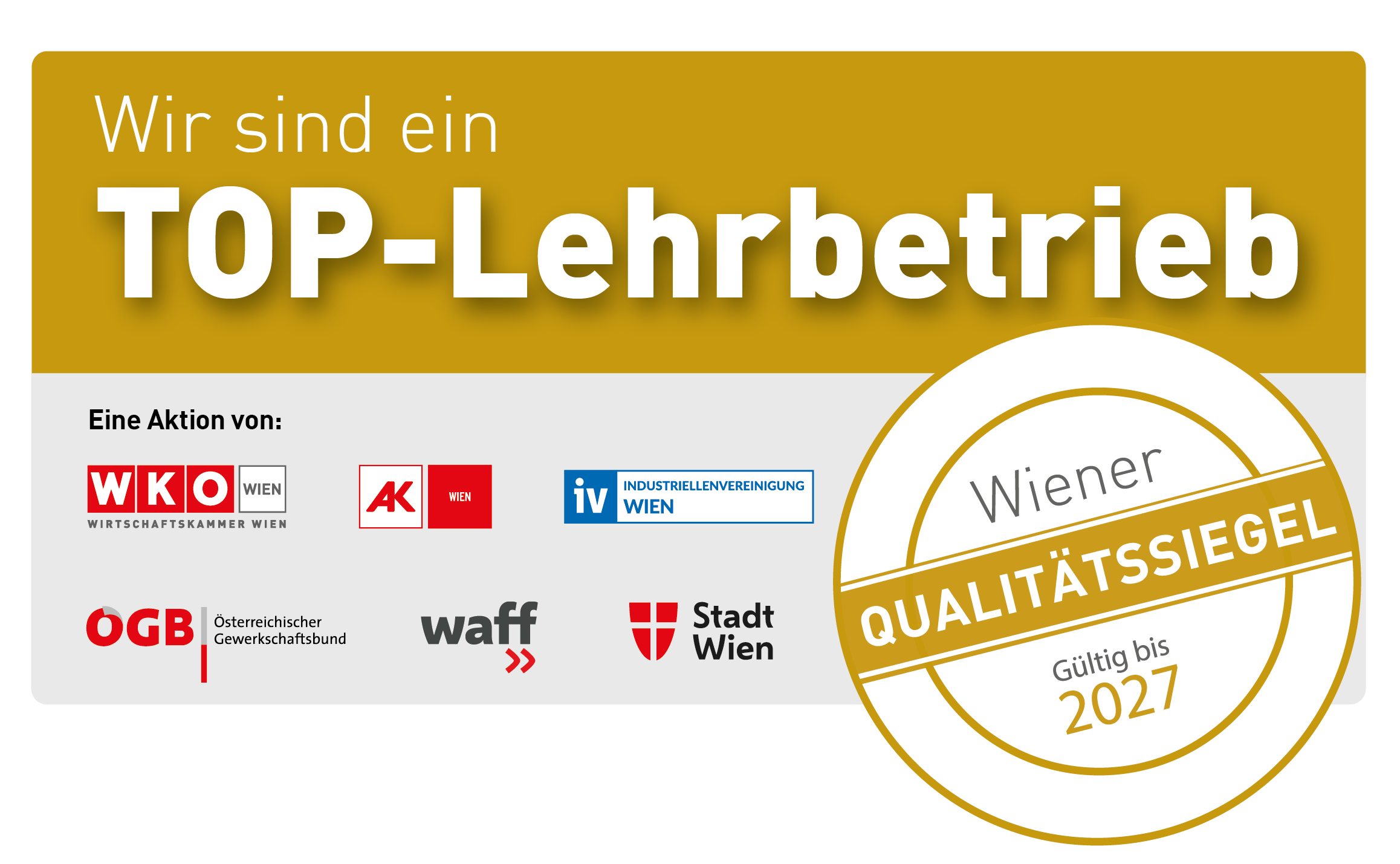 Eine Grafik mit der Aufschrift "Wir sind ein TOP-Lehrbetrieb" mit einem goldenen Siegel mit der Aufschrift "Wiener Qualitätssiegel Gültig bis 2027" und darunter Logos von WKO Wien, AK Wien, IV Wien, ÖGB, waff und Stadt Wien.